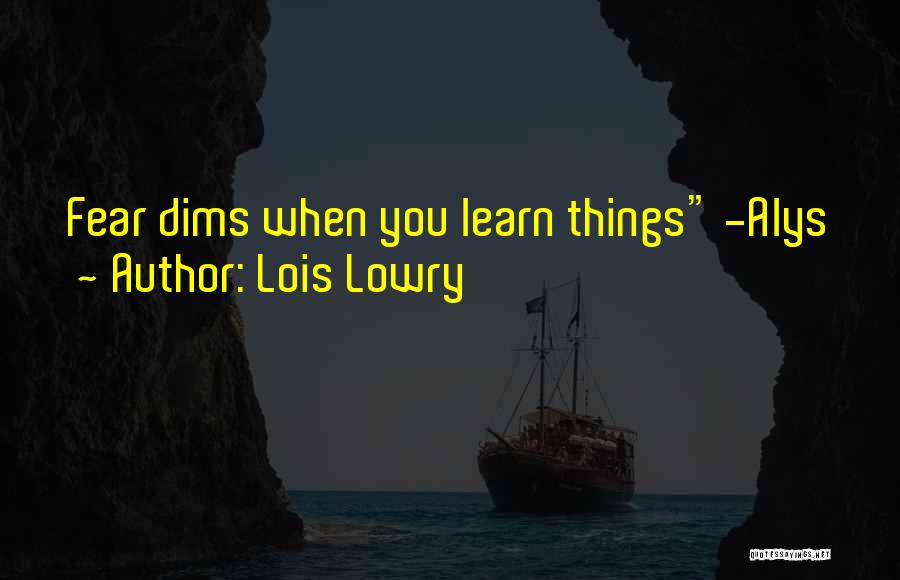 Lois Lowry Quotes: Fear Dims When You Learn Things -alys