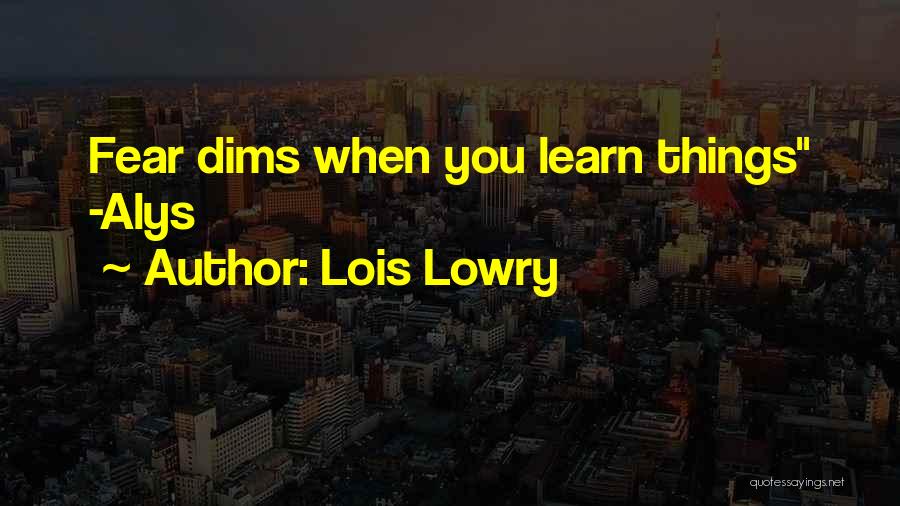 Lois Lowry Quotes: Fear Dims When You Learn Things -alys