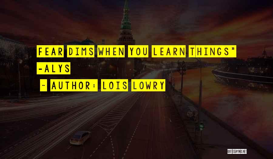 Lois Lowry Quotes: Fear Dims When You Learn Things -alys