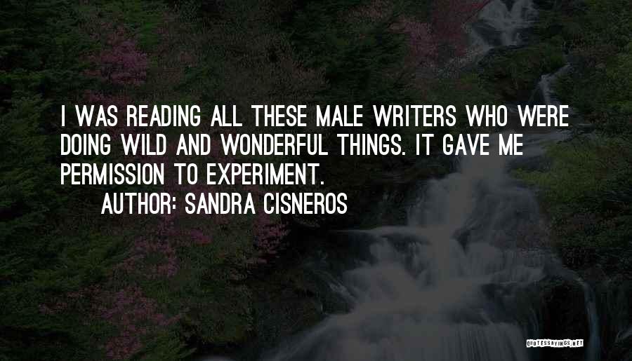 Sandra Cisneros Quotes: I Was Reading All These Male Writers Who Were Doing Wild And Wonderful Things. It Gave Me Permission To Experiment.