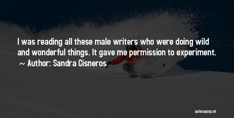 Sandra Cisneros Quotes: I Was Reading All These Male Writers Who Were Doing Wild And Wonderful Things. It Gave Me Permission To Experiment.