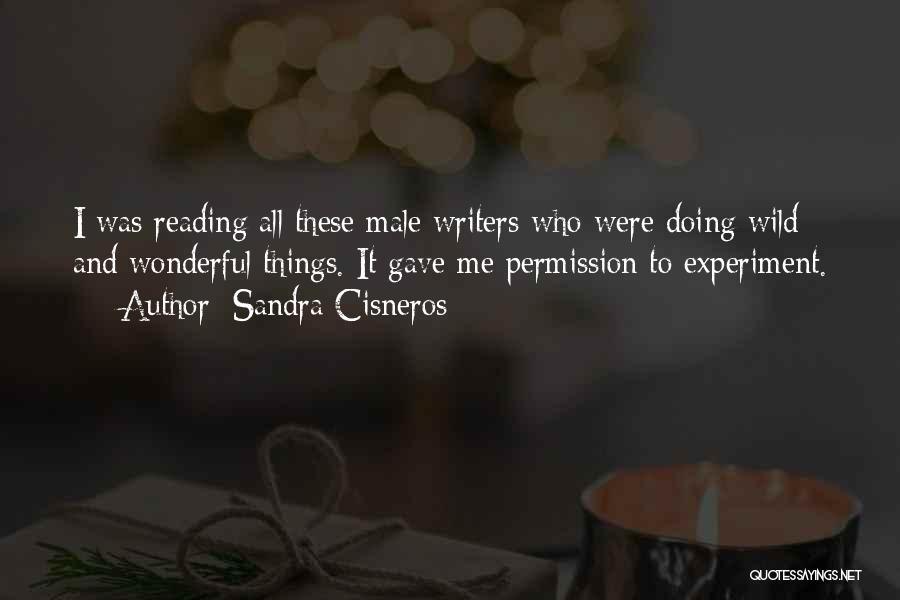 Sandra Cisneros Quotes: I Was Reading All These Male Writers Who Were Doing Wild And Wonderful Things. It Gave Me Permission To Experiment.