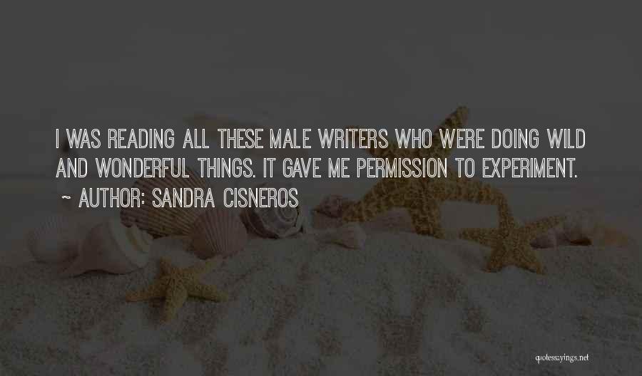 Sandra Cisneros Quotes: I Was Reading All These Male Writers Who Were Doing Wild And Wonderful Things. It Gave Me Permission To Experiment.