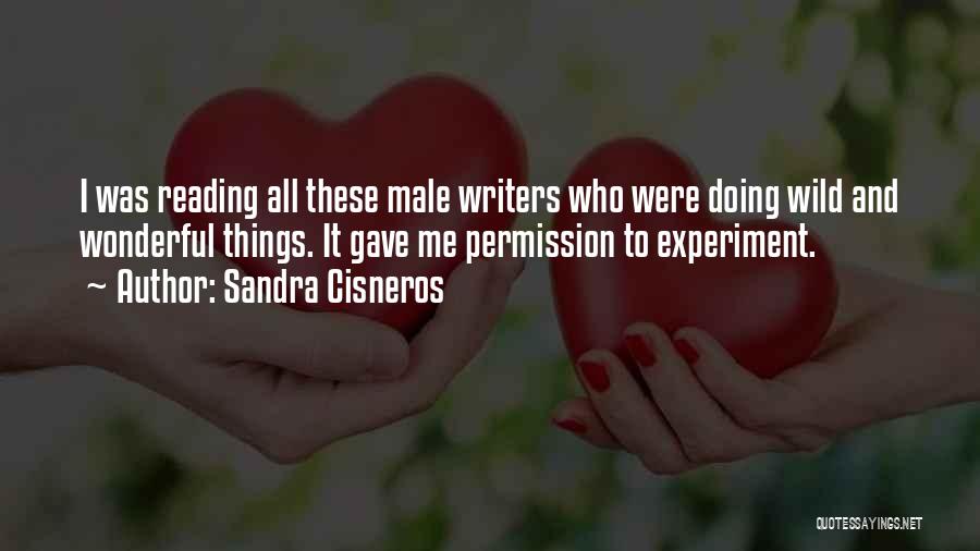 Sandra Cisneros Quotes: I Was Reading All These Male Writers Who Were Doing Wild And Wonderful Things. It Gave Me Permission To Experiment.