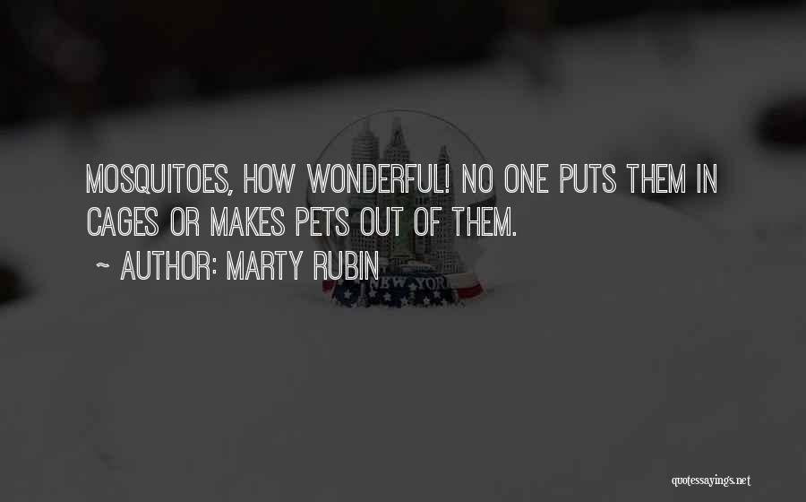 Marty Rubin Quotes: Mosquitoes, How Wonderful! No One Puts Them In Cages Or Makes Pets Out Of Them.