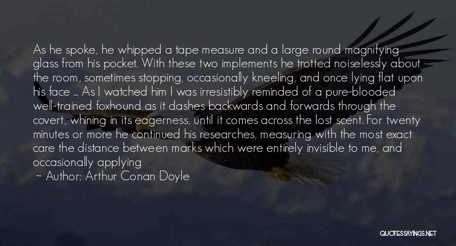 Arthur Conan Doyle Quotes: As He Spoke, He Whipped A Tape Measure And A Large Round Magnifying Glass From His Pocket. With These Two