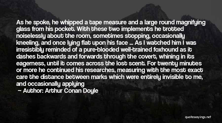 Arthur Conan Doyle Quotes: As He Spoke, He Whipped A Tape Measure And A Large Round Magnifying Glass From His Pocket. With These Two