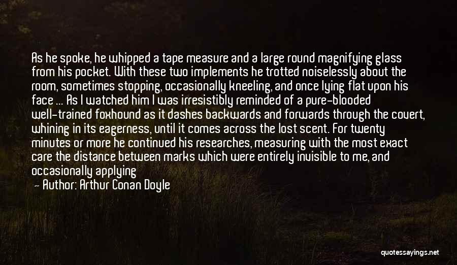 Arthur Conan Doyle Quotes: As He Spoke, He Whipped A Tape Measure And A Large Round Magnifying Glass From His Pocket. With These Two