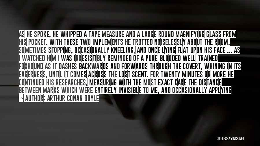Arthur Conan Doyle Quotes: As He Spoke, He Whipped A Tape Measure And A Large Round Magnifying Glass From His Pocket. With These Two