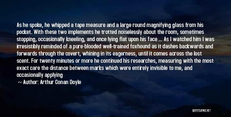 Arthur Conan Doyle Quotes: As He Spoke, He Whipped A Tape Measure And A Large Round Magnifying Glass From His Pocket. With These Two