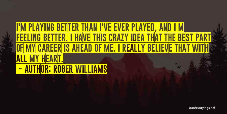 Roger Williams Quotes: I'm Playing Better Than I've Ever Played, And I M Feeling Better. I Have This Crazy Idea That The Best