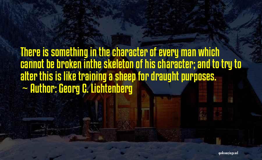 Georg C. Lichtenberg Quotes: There Is Something In The Character Of Every Man Which Cannot Be Broken Inthe Skeleton Of His Character; And To