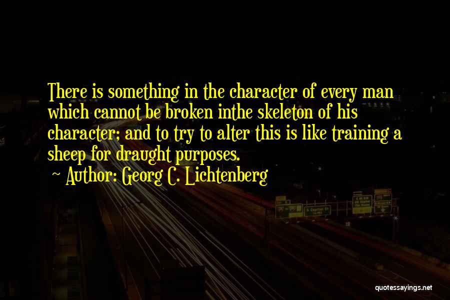 Georg C. Lichtenberg Quotes: There Is Something In The Character Of Every Man Which Cannot Be Broken Inthe Skeleton Of His Character; And To