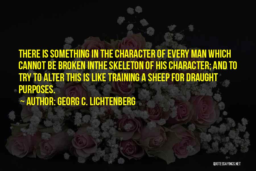 Georg C. Lichtenberg Quotes: There Is Something In The Character Of Every Man Which Cannot Be Broken Inthe Skeleton Of His Character; And To