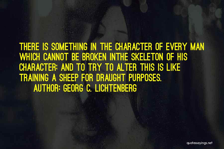 Georg C. Lichtenberg Quotes: There Is Something In The Character Of Every Man Which Cannot Be Broken Inthe Skeleton Of His Character; And To