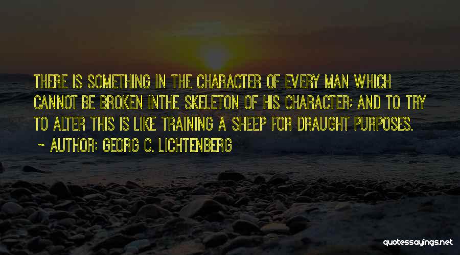 Georg C. Lichtenberg Quotes: There Is Something In The Character Of Every Man Which Cannot Be Broken Inthe Skeleton Of His Character; And To