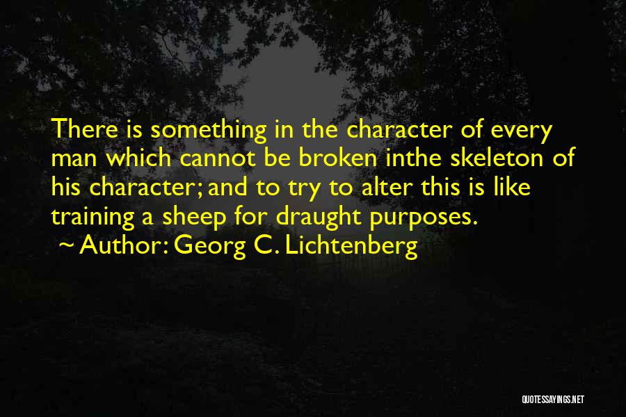 Georg C. Lichtenberg Quotes: There Is Something In The Character Of Every Man Which Cannot Be Broken Inthe Skeleton Of His Character; And To