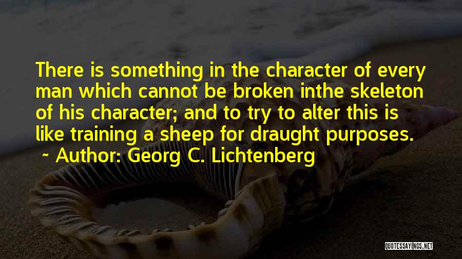 Georg C. Lichtenberg Quotes: There Is Something In The Character Of Every Man Which Cannot Be Broken Inthe Skeleton Of His Character; And To