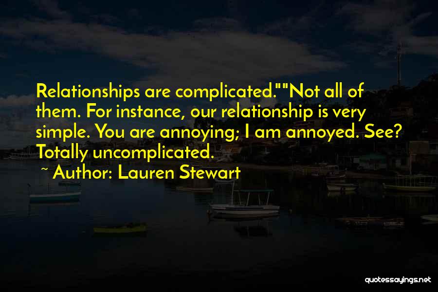 Lauren Stewart Quotes: Relationships Are Complicated.not All Of Them. For Instance, Our Relationship Is Very Simple. You Are Annoying; I Am Annoyed. See?