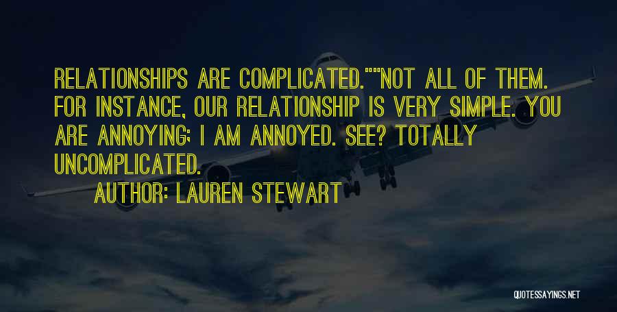Lauren Stewart Quotes: Relationships Are Complicated.not All Of Them. For Instance, Our Relationship Is Very Simple. You Are Annoying; I Am Annoyed. See?