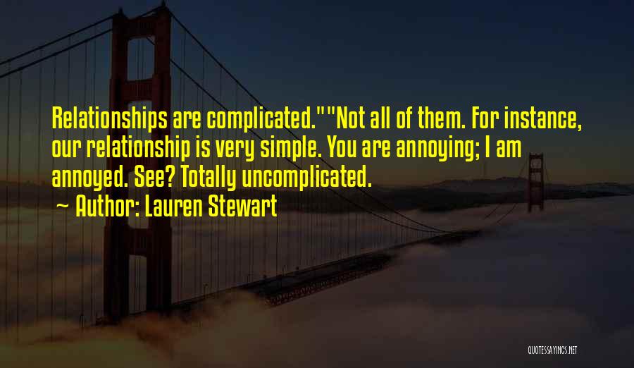 Lauren Stewart Quotes: Relationships Are Complicated.not All Of Them. For Instance, Our Relationship Is Very Simple. You Are Annoying; I Am Annoyed. See?