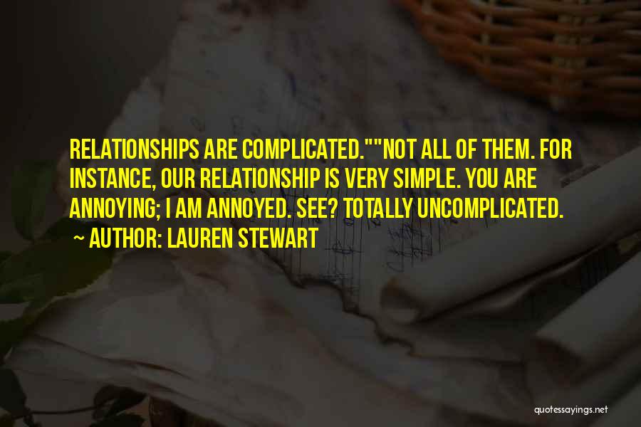 Lauren Stewart Quotes: Relationships Are Complicated.not All Of Them. For Instance, Our Relationship Is Very Simple. You Are Annoying; I Am Annoyed. See?