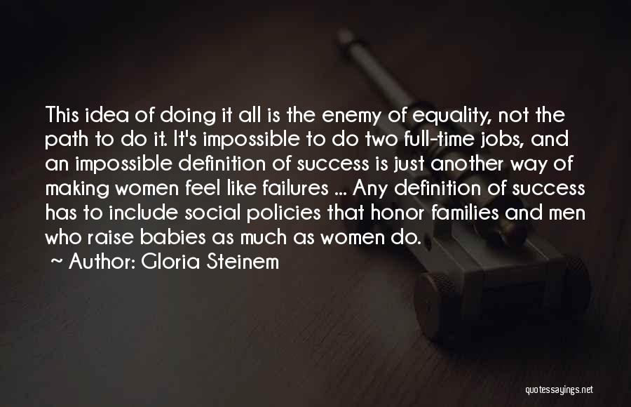 Gloria Steinem Quotes: This Idea Of Doing It All Is The Enemy Of Equality, Not The Path To Do It. It's Impossible To