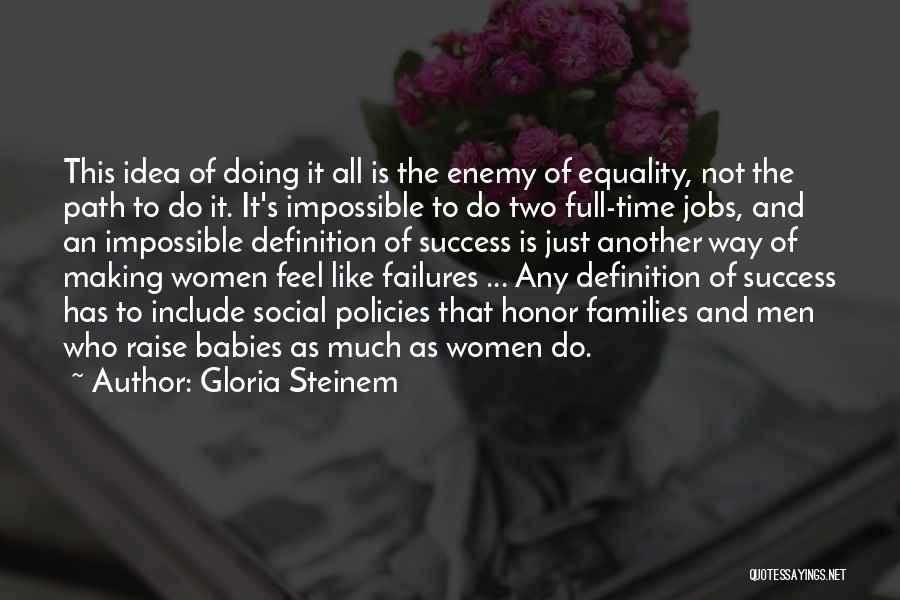 Gloria Steinem Quotes: This Idea Of Doing It All Is The Enemy Of Equality, Not The Path To Do It. It's Impossible To