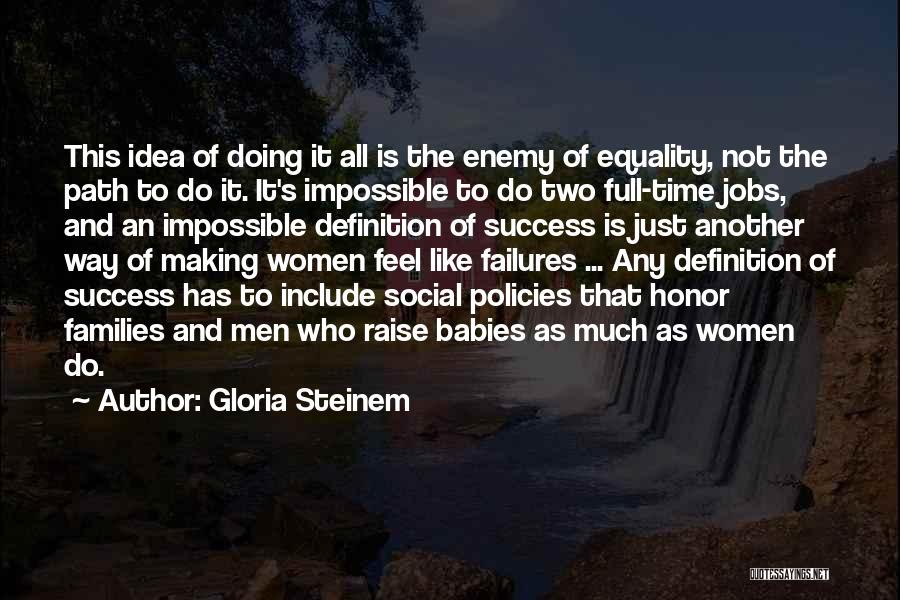 Gloria Steinem Quotes: This Idea Of Doing It All Is The Enemy Of Equality, Not The Path To Do It. It's Impossible To