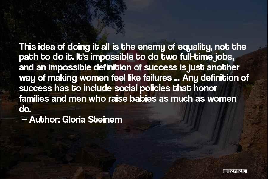 Gloria Steinem Quotes: This Idea Of Doing It All Is The Enemy Of Equality, Not The Path To Do It. It's Impossible To