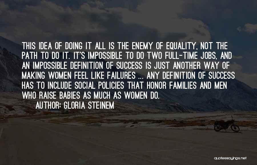 Gloria Steinem Quotes: This Idea Of Doing It All Is The Enemy Of Equality, Not The Path To Do It. It's Impossible To