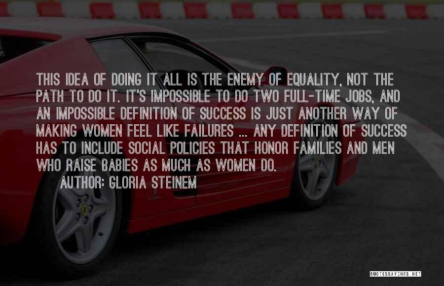 Gloria Steinem Quotes: This Idea Of Doing It All Is The Enemy Of Equality, Not The Path To Do It. It's Impossible To