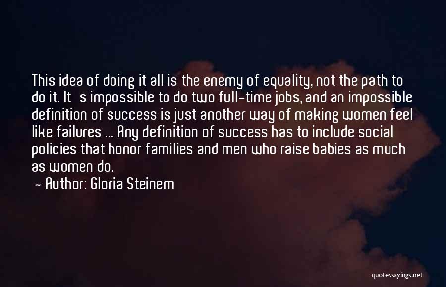 Gloria Steinem Quotes: This Idea Of Doing It All Is The Enemy Of Equality, Not The Path To Do It. It's Impossible To