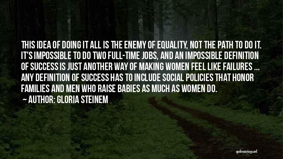 Gloria Steinem Quotes: This Idea Of Doing It All Is The Enemy Of Equality, Not The Path To Do It. It's Impossible To