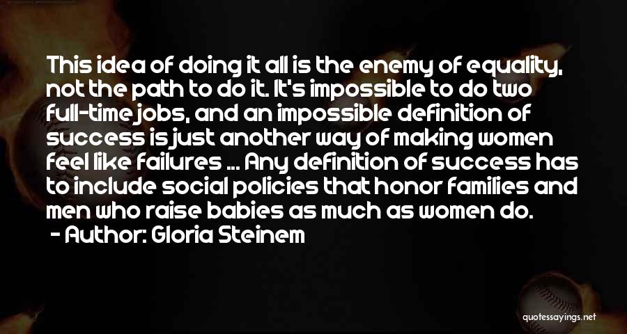 Gloria Steinem Quotes: This Idea Of Doing It All Is The Enemy Of Equality, Not The Path To Do It. It's Impossible To