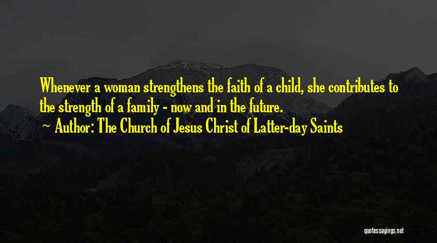 The Church Of Jesus Christ Of Latter-day Saints Quotes: Whenever A Woman Strengthens The Faith Of A Child, She Contributes To The Strength Of A Family - Now And