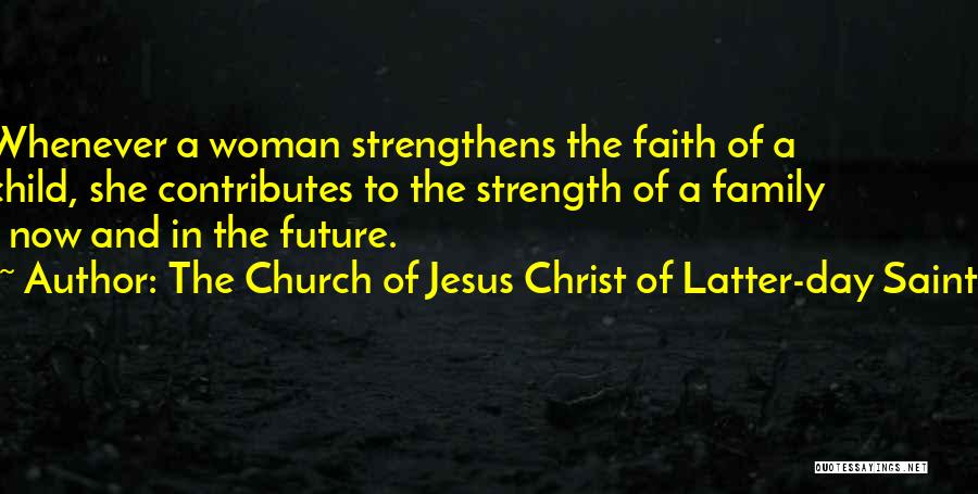 The Church Of Jesus Christ Of Latter-day Saints Quotes: Whenever A Woman Strengthens The Faith Of A Child, She Contributes To The Strength Of A Family - Now And