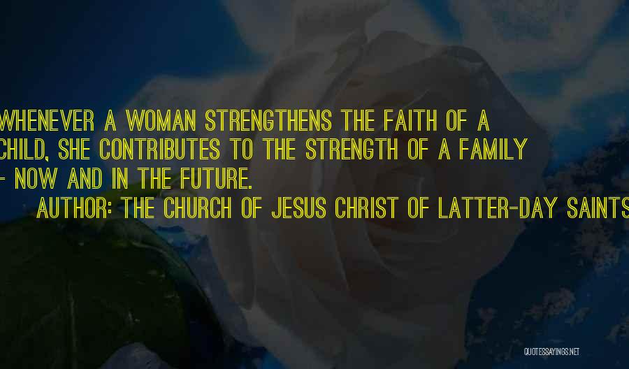 The Church Of Jesus Christ Of Latter-day Saints Quotes: Whenever A Woman Strengthens The Faith Of A Child, She Contributes To The Strength Of A Family - Now And