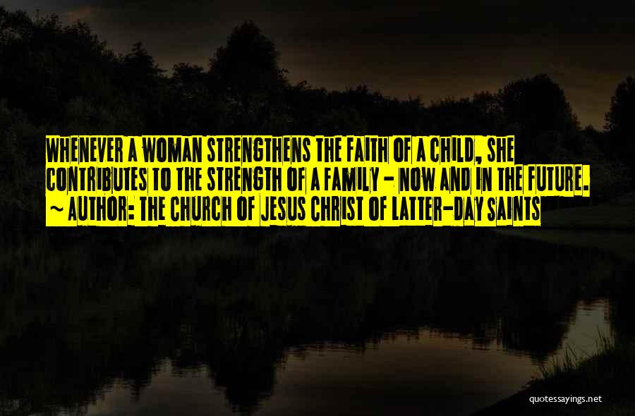 The Church Of Jesus Christ Of Latter-day Saints Quotes: Whenever A Woman Strengthens The Faith Of A Child, She Contributes To The Strength Of A Family - Now And