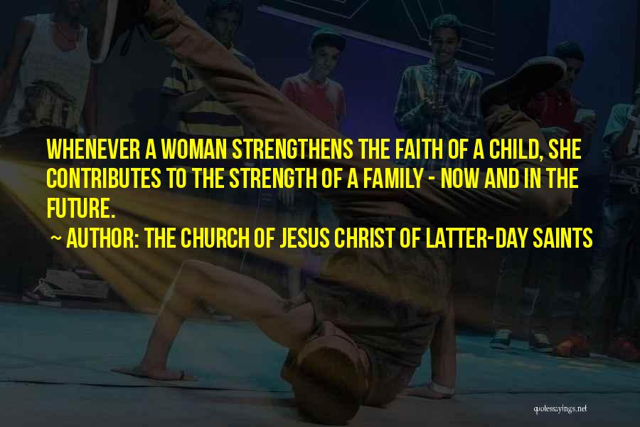 The Church Of Jesus Christ Of Latter-day Saints Quotes: Whenever A Woman Strengthens The Faith Of A Child, She Contributes To The Strength Of A Family - Now And