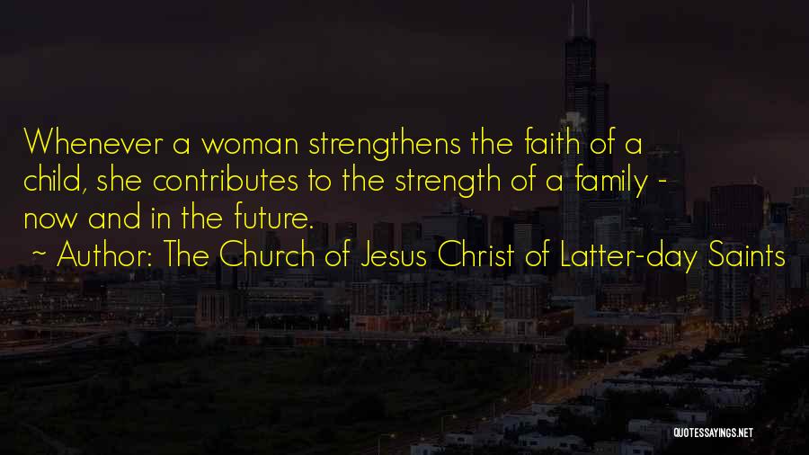 The Church Of Jesus Christ Of Latter-day Saints Quotes: Whenever A Woman Strengthens The Faith Of A Child, She Contributes To The Strength Of A Family - Now And