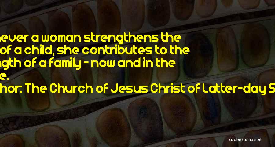 The Church Of Jesus Christ Of Latter-day Saints Quotes: Whenever A Woman Strengthens The Faith Of A Child, She Contributes To The Strength Of A Family - Now And