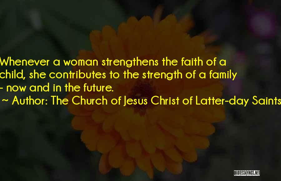 The Church Of Jesus Christ Of Latter-day Saints Quotes: Whenever A Woman Strengthens The Faith Of A Child, She Contributes To The Strength Of A Family - Now And