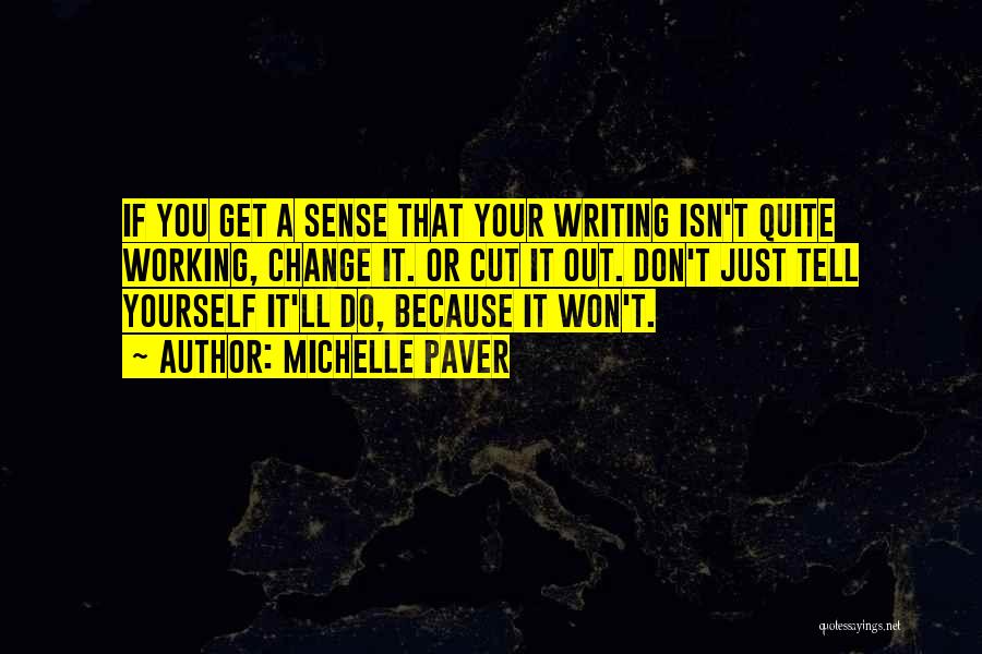 Michelle Paver Quotes: If You Get A Sense That Your Writing Isn't Quite Working, Change It. Or Cut It Out. Don't Just Tell