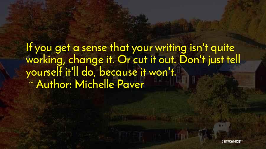 Michelle Paver Quotes: If You Get A Sense That Your Writing Isn't Quite Working, Change It. Or Cut It Out. Don't Just Tell