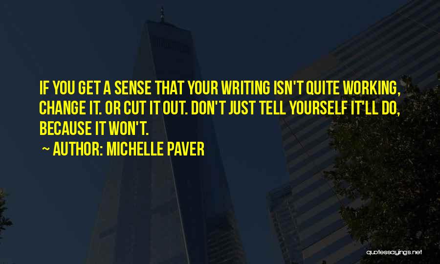 Michelle Paver Quotes: If You Get A Sense That Your Writing Isn't Quite Working, Change It. Or Cut It Out. Don't Just Tell