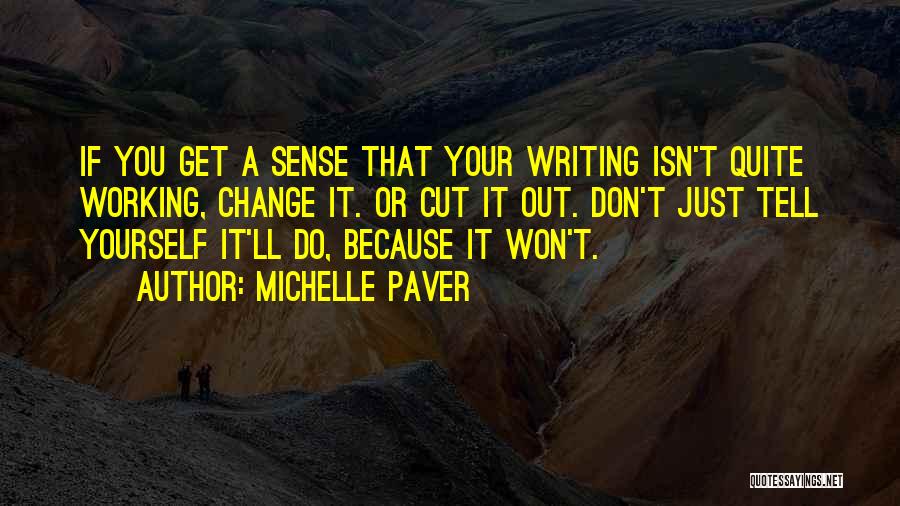 Michelle Paver Quotes: If You Get A Sense That Your Writing Isn't Quite Working, Change It. Or Cut It Out. Don't Just Tell