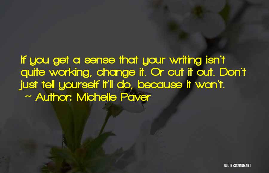 Michelle Paver Quotes: If You Get A Sense That Your Writing Isn't Quite Working, Change It. Or Cut It Out. Don't Just Tell