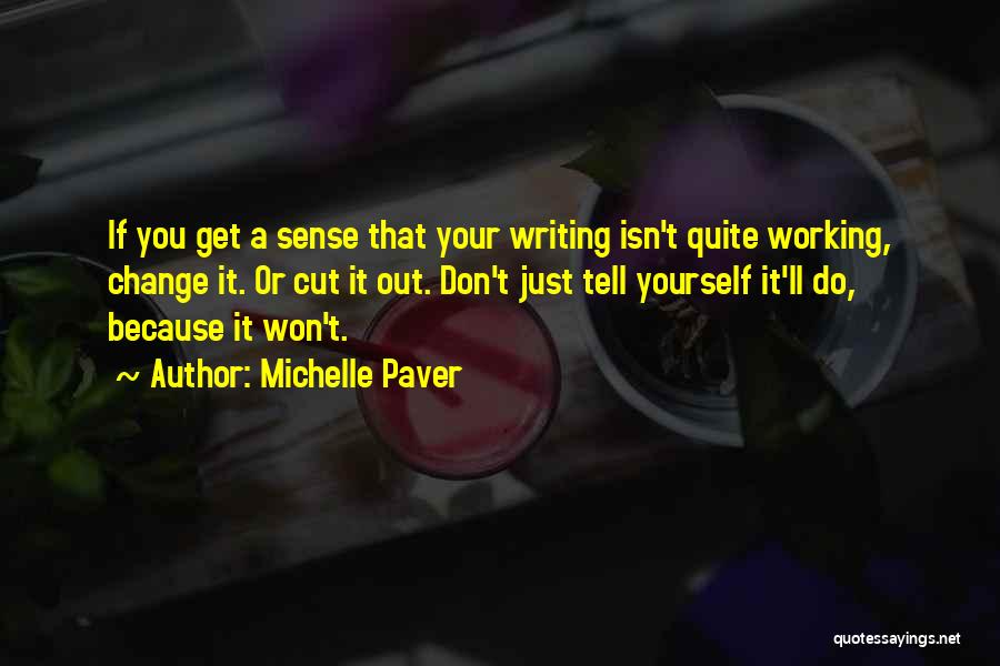 Michelle Paver Quotes: If You Get A Sense That Your Writing Isn't Quite Working, Change It. Or Cut It Out. Don't Just Tell