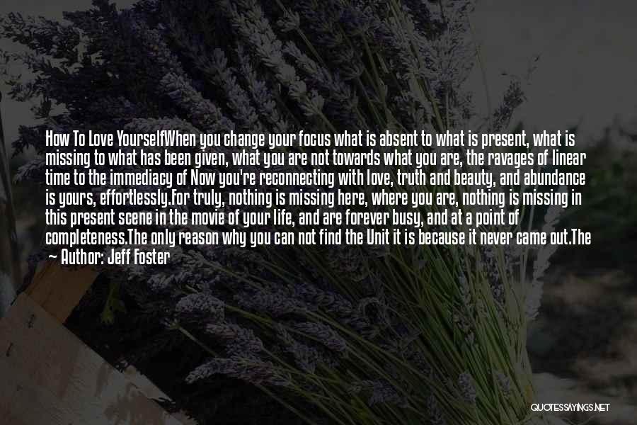 Jeff Foster Quotes: How To Love Yourselfwhen You Change Your Focus What Is Absent To What Is Present, What Is Missing To What